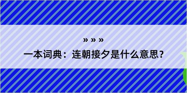 一本词典：连朝接夕是什么意思？