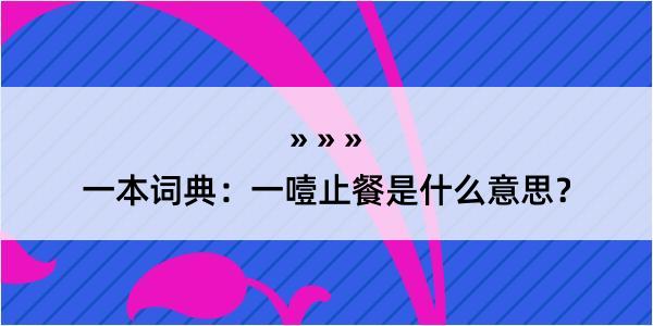 一本词典：一噎止餐是什么意思？