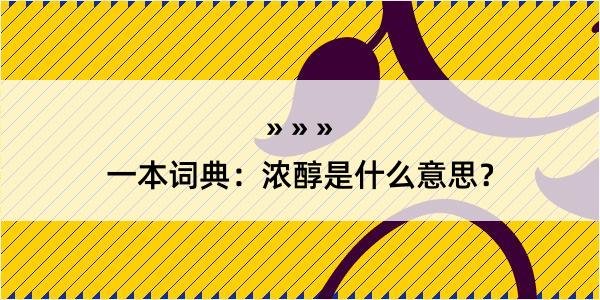 一本词典：浓醇是什么意思？