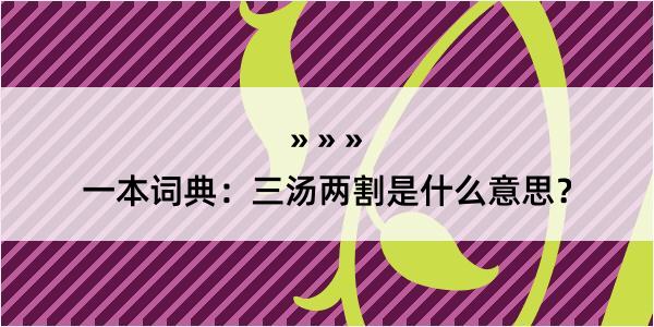 一本词典：三汤两割是什么意思？