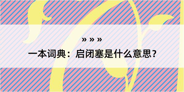 一本词典：启闭塞是什么意思？