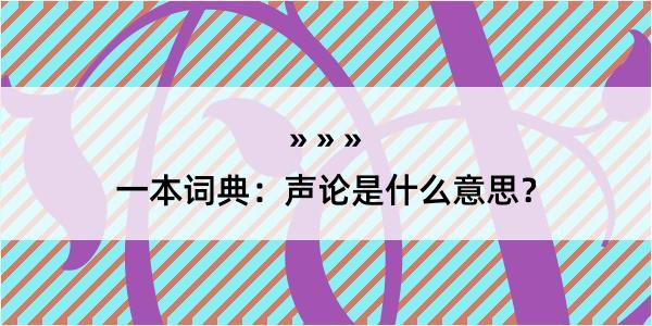 一本词典：声论是什么意思？