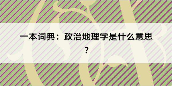 一本词典：政治地理学是什么意思？