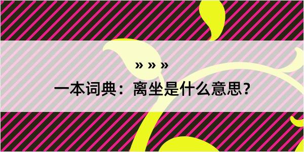 一本词典：离坐是什么意思？