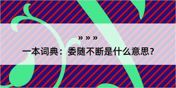 一本词典：委随不断是什么意思？