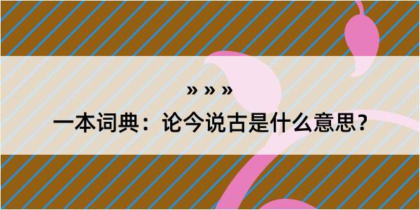 一本词典：论今说古是什么意思？