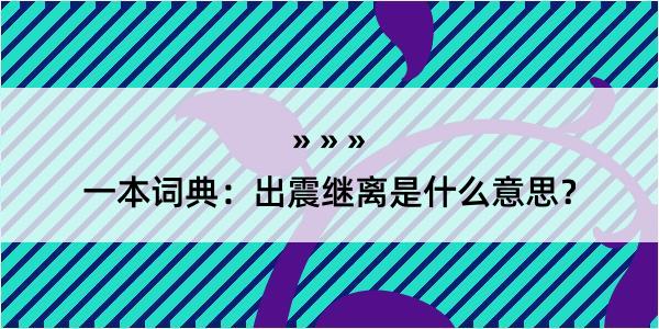 一本词典：出震继离是什么意思？