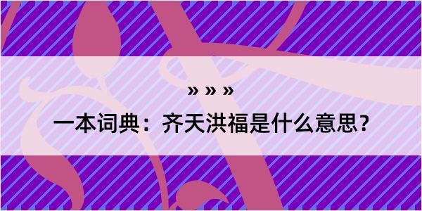 一本词典：齐天洪福是什么意思？