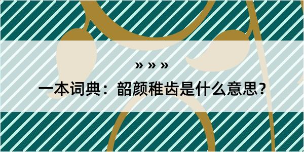 一本词典：韶颜稚齿是什么意思？