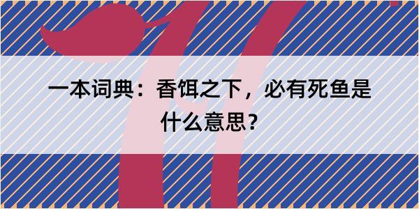 一本词典：香饵之下，必有死鱼是什么意思？