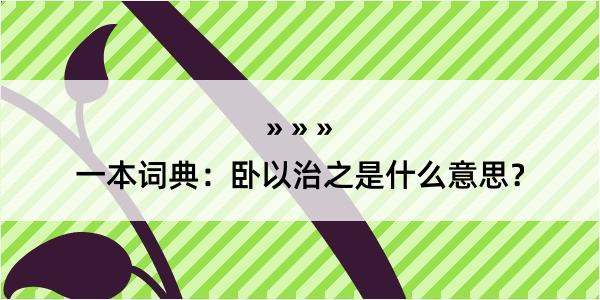 一本词典：卧以治之是什么意思？