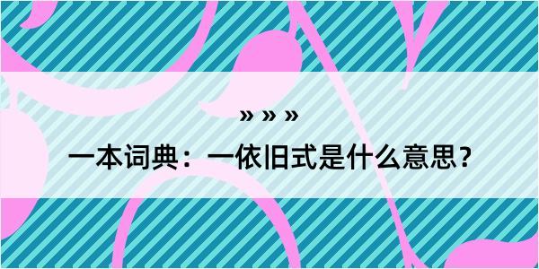 一本词典：一依旧式是什么意思？