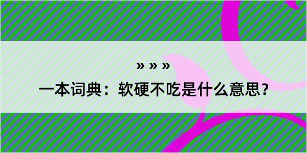 一本词典：软硬不吃是什么意思？