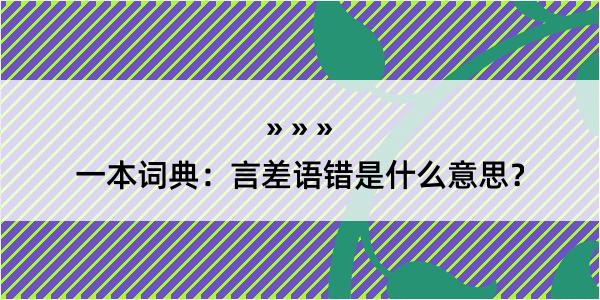 一本词典：言差语错是什么意思？