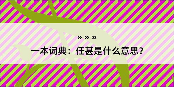 一本词典：任甚是什么意思？