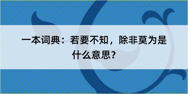 一本词典：若要不知，除非莫为是什么意思？