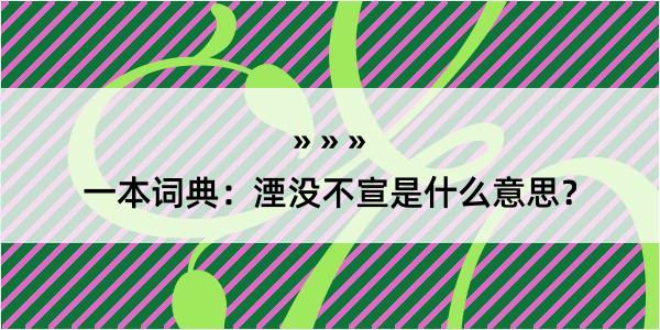 一本词典：湮没不宣是什么意思？