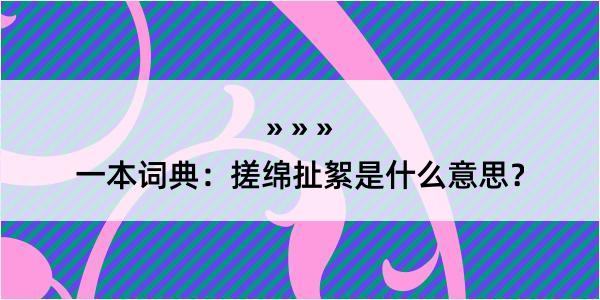 一本词典：搓绵扯絮是什么意思？