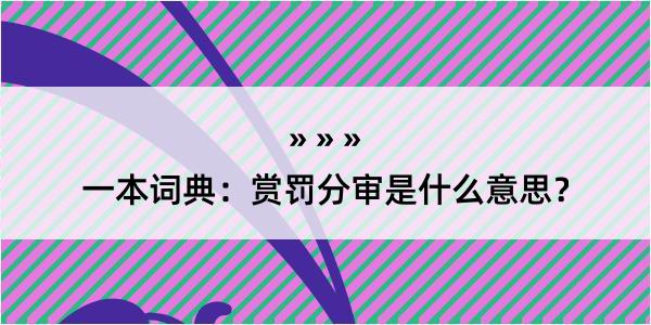 一本词典：赏罚分审是什么意思？