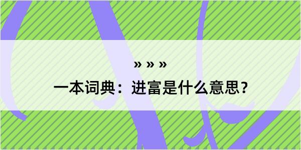 一本词典：进富是什么意思？