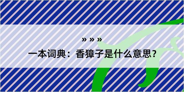 一本词典：香獐子是什么意思？