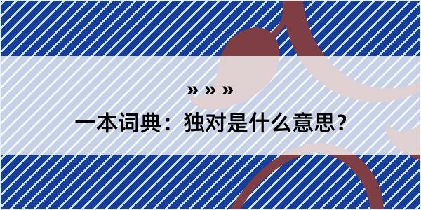 一本词典：独对是什么意思？