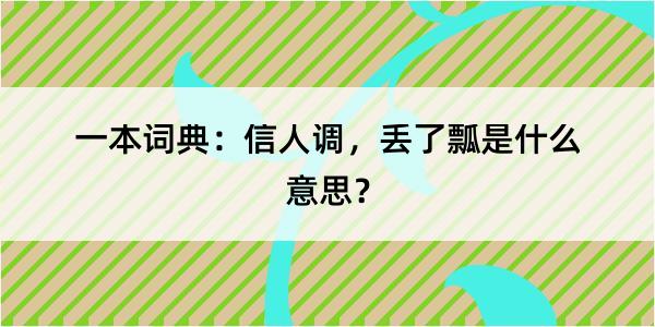 一本词典：信人调，丢了瓢是什么意思？