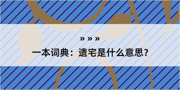 一本词典：遗宅是什么意思？