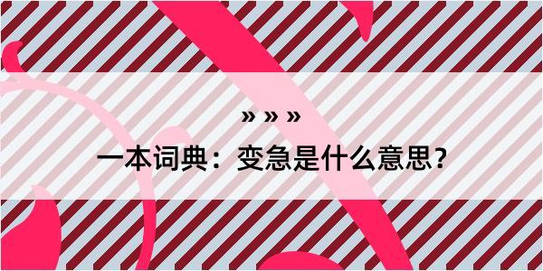 一本词典：变急是什么意思？