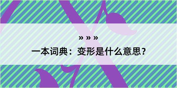 一本词典：变形是什么意思？