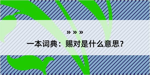 一本词典：赐对是什么意思？