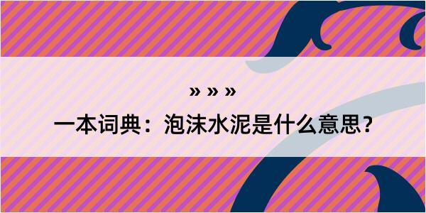 一本词典：泡沫水泥是什么意思？