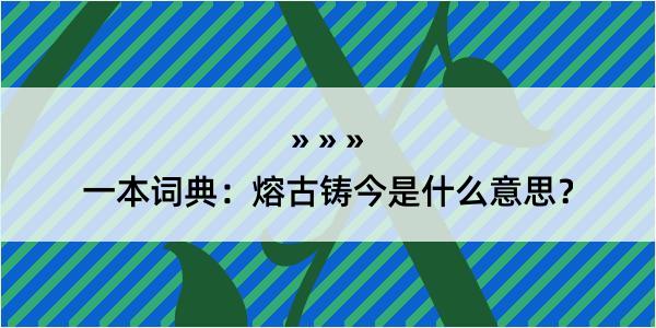 一本词典：熔古铸今是什么意思？