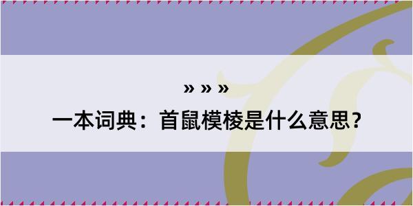 一本词典：首鼠模棱是什么意思？