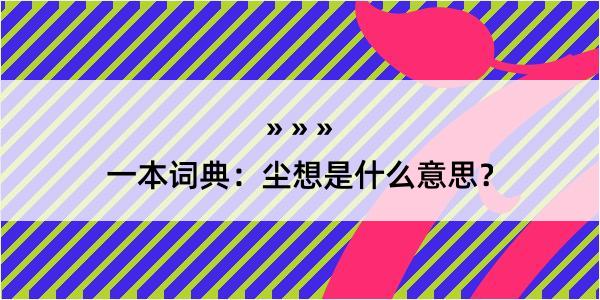 一本词典：尘想是什么意思？