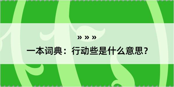 一本词典：行动些是什么意思？