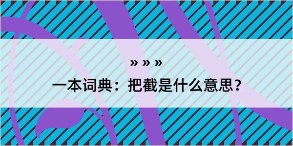 一本词典：把截是什么意思？