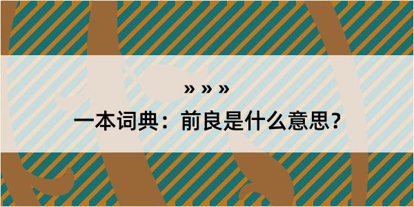 一本词典：前良是什么意思？