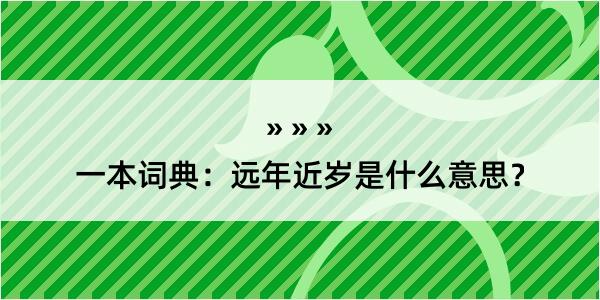 一本词典：远年近岁是什么意思？