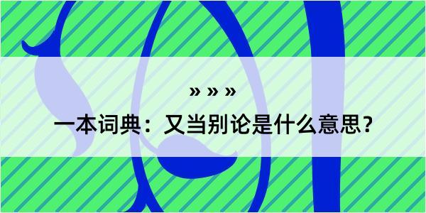 一本词典：又当别论是什么意思？