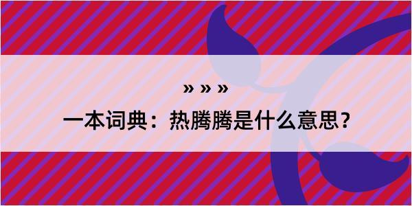 一本词典：热腾腾是什么意思？