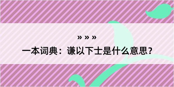 一本词典：谦以下士是什么意思？