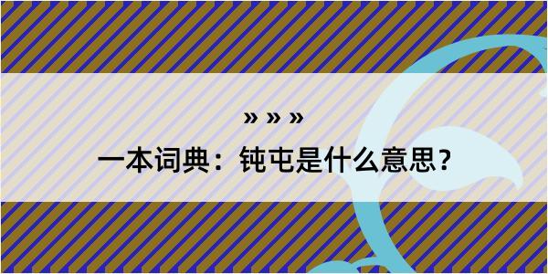 一本词典：钝屯是什么意思？