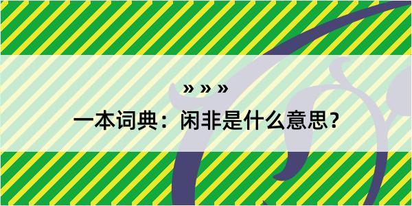 一本词典：闲非是什么意思？