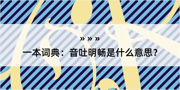 一本词典：音吐明畅是什么意思？