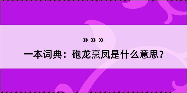 一本词典：砲龙烹凤是什么意思？