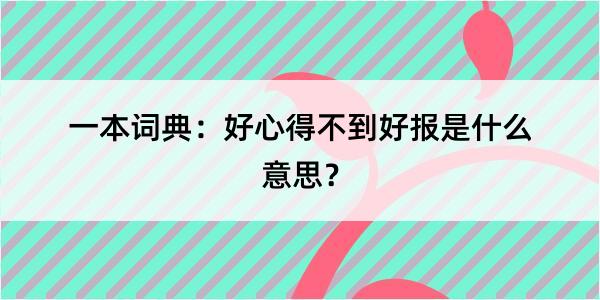 一本词典：好心得不到好报是什么意思？