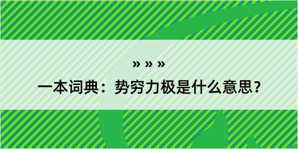 一本词典：势穷力极是什么意思？