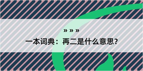 一本词典：再二是什么意思？