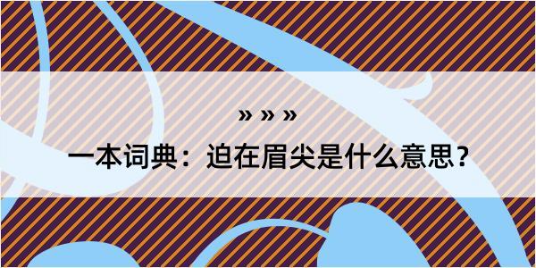 一本词典：迫在眉尖是什么意思？